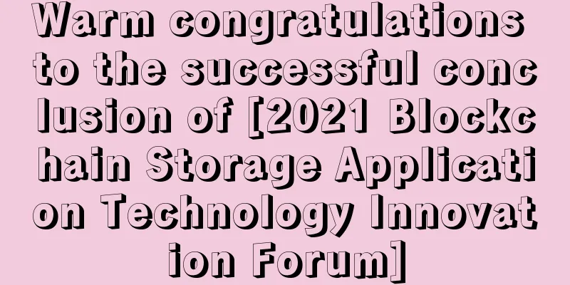 Warm congratulations to the successful conclusion of [2021 Blockchain Storage Application Technology Innovation Forum]