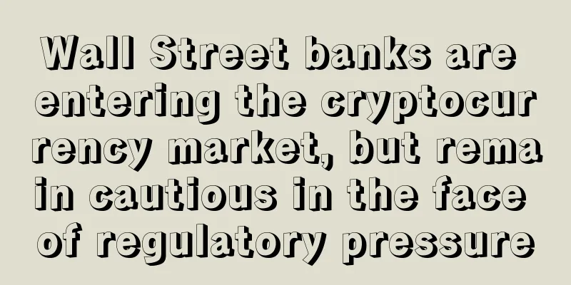Wall Street banks are entering the cryptocurrency market, but remain cautious in the face of regulatory pressure