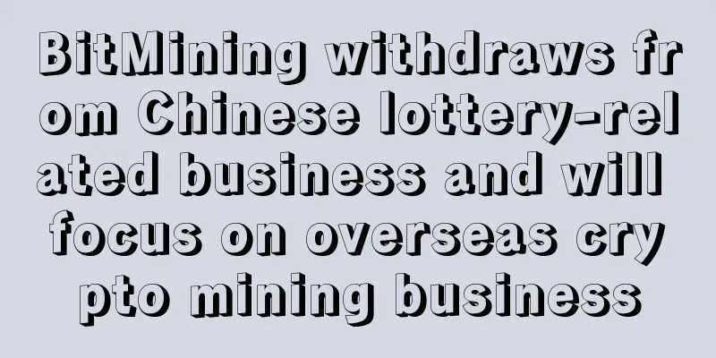 BitMining withdraws from Chinese lottery-related business and will focus on overseas crypto mining business