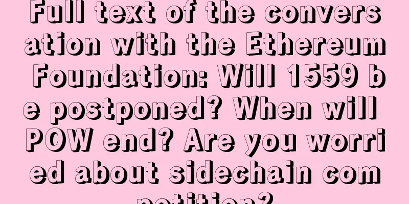 Full text of the conversation with the Ethereum Foundation: Will 1559 be postponed? When will POW end? Are you worried about sidechain competition?