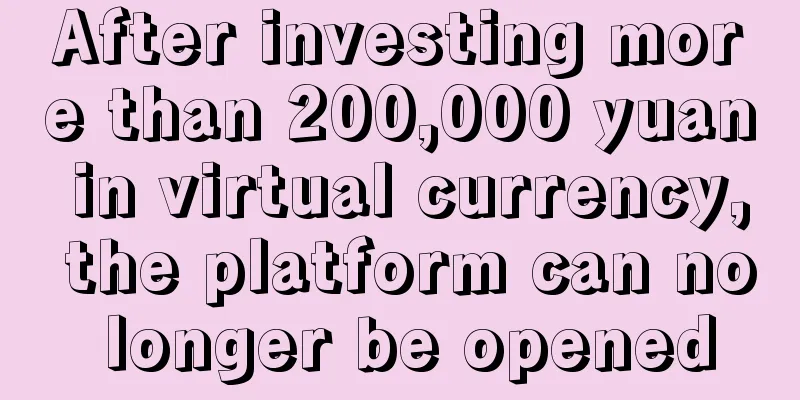 After investing more than 200,000 yuan in virtual currency, the platform can no longer be opened
