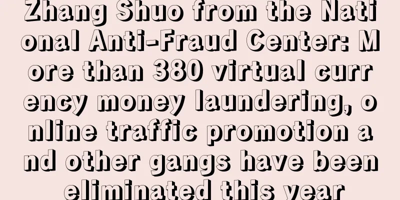Zhang Shuo from the National Anti-Fraud Center: More than 380 virtual currency money laundering, online traffic promotion and other gangs have been eliminated this year