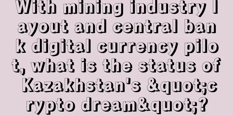 With mining industry layout and central bank digital currency pilot, what is the status of Kazakhstan's "crypto dream"?