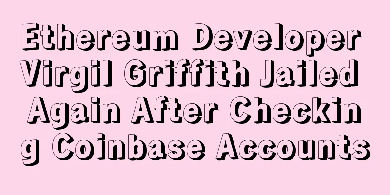 Ethereum Developer Virgil Griffith Jailed Again After Checking Coinbase Accounts