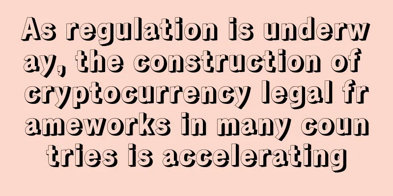 As regulation is underway, the construction of cryptocurrency legal frameworks in many countries is accelerating