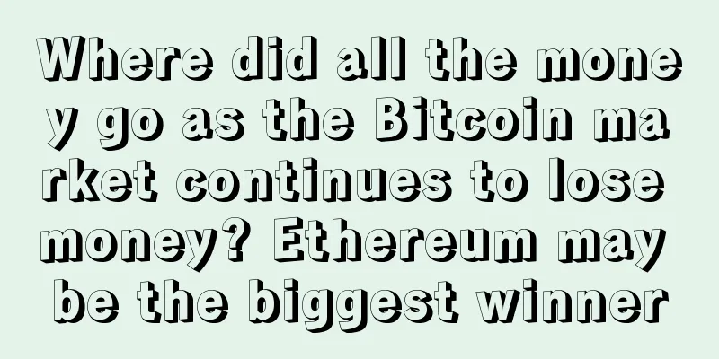 Where did all the money go as the Bitcoin market continues to lose money? Ethereum may be the biggest winner