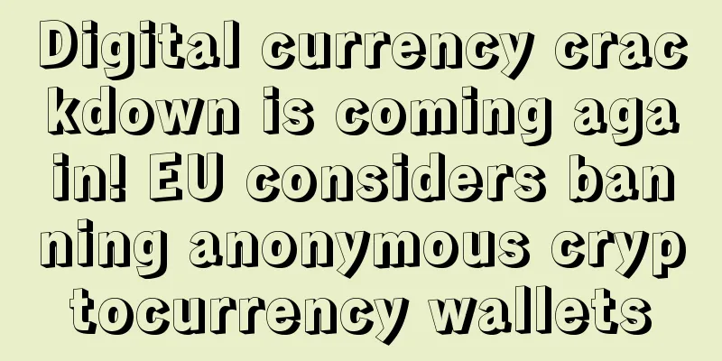 Digital currency crackdown is coming again! EU considers banning anonymous cryptocurrency wallets