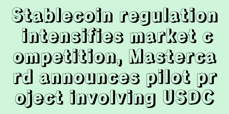 Stablecoin regulation intensifies market competition, Mastercard announces pilot project involving USDC