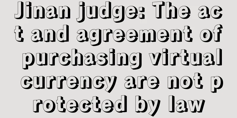Jinan judge: The act and agreement of purchasing virtual currency are not protected by law