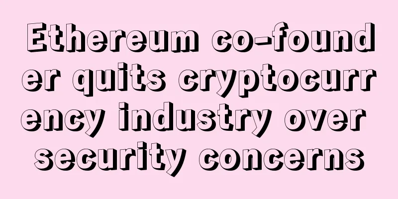 Ethereum co-founder quits cryptocurrency industry over security concerns