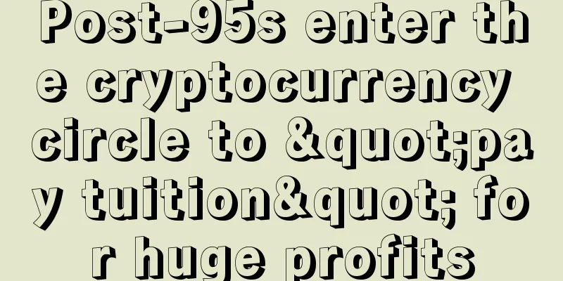Post-95s enter the cryptocurrency circle to "pay tuition" for huge profits
