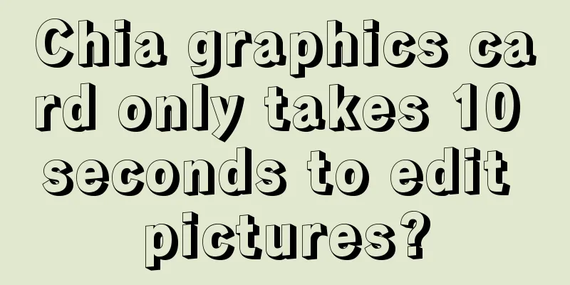 Chia graphics card only takes 10 seconds to edit pictures?