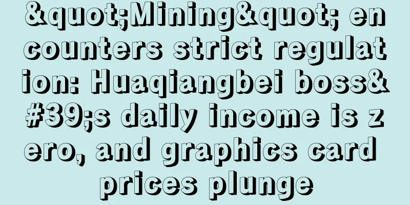 "Mining" encounters strict regulation: Huaqiangbei boss's daily income is zero, and graphics card prices plunge