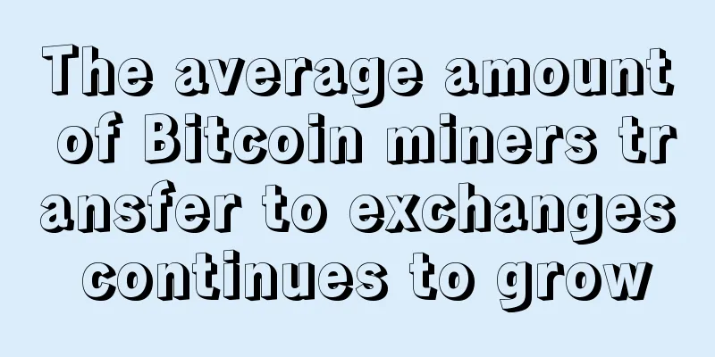 The average amount of Bitcoin miners transfer to exchanges continues to grow