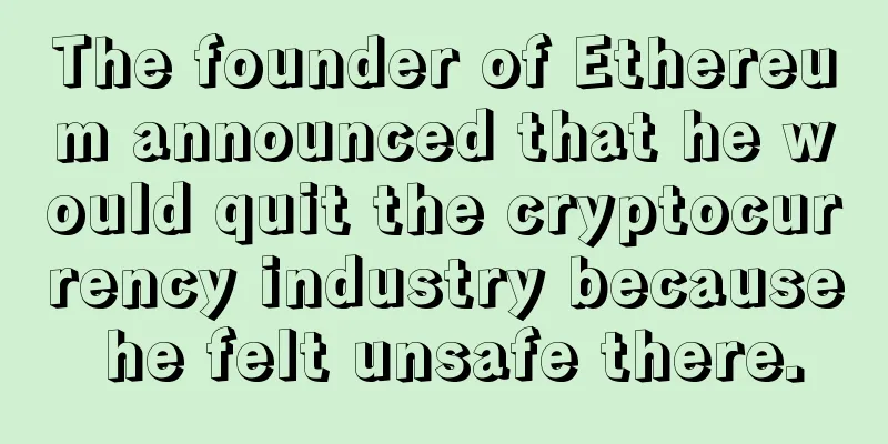 The founder of Ethereum announced that he would quit the cryptocurrency industry because he felt unsafe there.