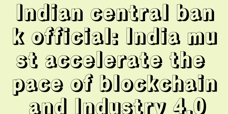 Indian central bank official: India must accelerate the pace of blockchain and Industry 4.0