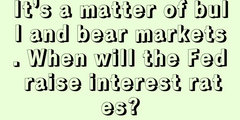 It’s a matter of bull and bear markets. When will the Fed raise interest rates?