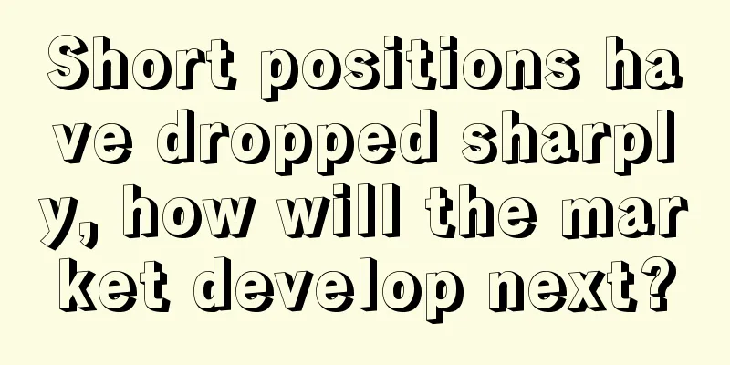 Short positions have dropped sharply, how will the market develop next?