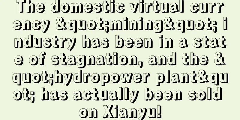 The domestic virtual currency "mining" industry has been in a state of stagnation, and the "hydropower plant" has actually been sold on Xianyu!