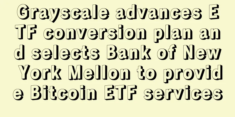 Grayscale advances ETF conversion plan and selects Bank of New York Mellon to provide Bitcoin ETF services