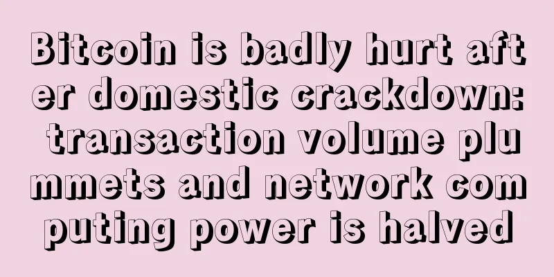 Bitcoin is badly hurt after domestic crackdown: transaction volume plummets and network computing power is halved