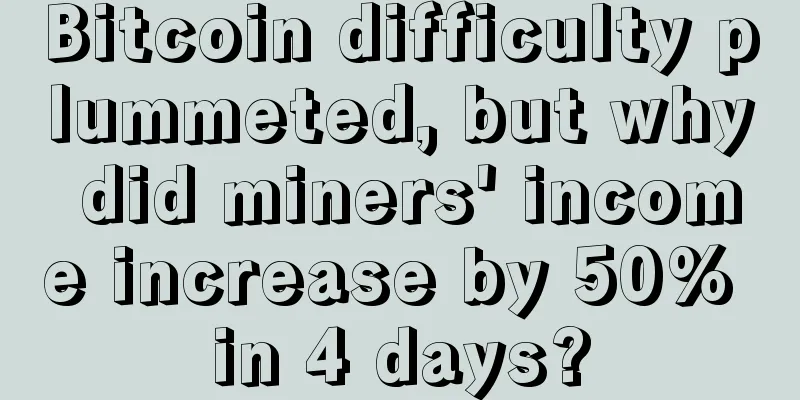 Bitcoin difficulty plummeted, but why did miners' income increase by 50% in 4 days?