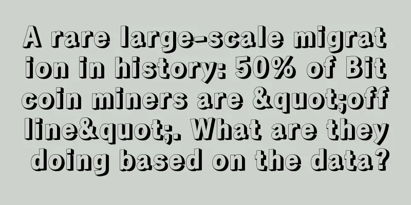 A rare large-scale migration in history: 50% of Bitcoin miners are "offline". What are they doing based on the data?