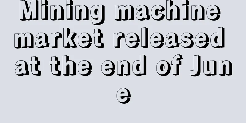 Mining machine market released at the end of June