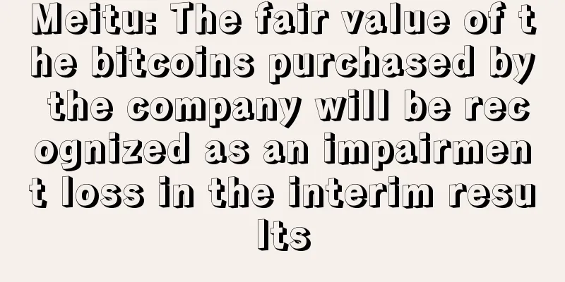 Meitu: The fair value of the bitcoins purchased by the company will be recognized as an impairment loss in the interim results