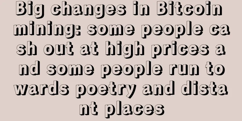 Big changes in Bitcoin mining: some people cash out at high prices and some people run towards poetry and distant places