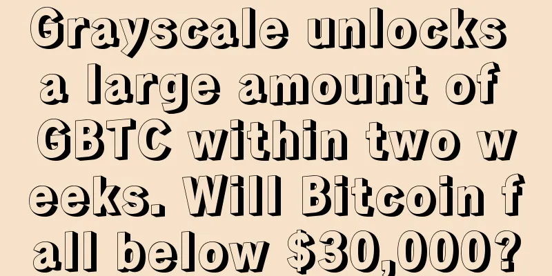Grayscale unlocks a large amount of GBTC within two weeks. Will Bitcoin fall below $30,000?