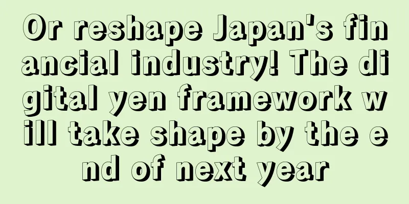 Or reshape Japan's financial industry! The digital yen framework will take shape by the end of next year