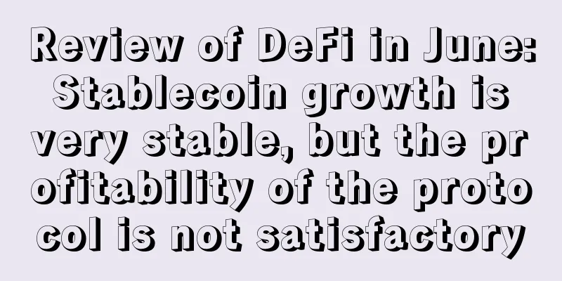 Review of DeFi in June: Stablecoin growth is very stable, but the profitability of the protocol is not satisfactory