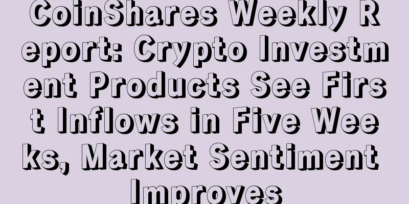 CoinShares Weekly Report: Crypto Investment Products See First Inflows in Five Weeks, Market Sentiment Improves