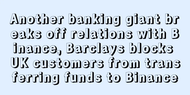 Another banking giant breaks off relations with Binance, Barclays blocks UK customers from transferring funds to Binance