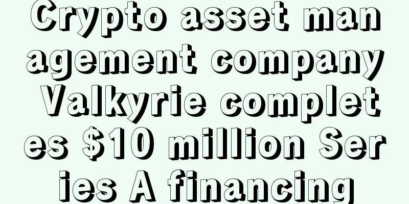 Crypto asset management company Valkyrie completes $10 million Series A financing