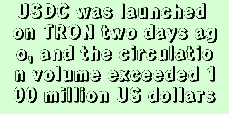 USDC was launched on TRON two days ago, and the circulation volume exceeded 100 million US dollars
