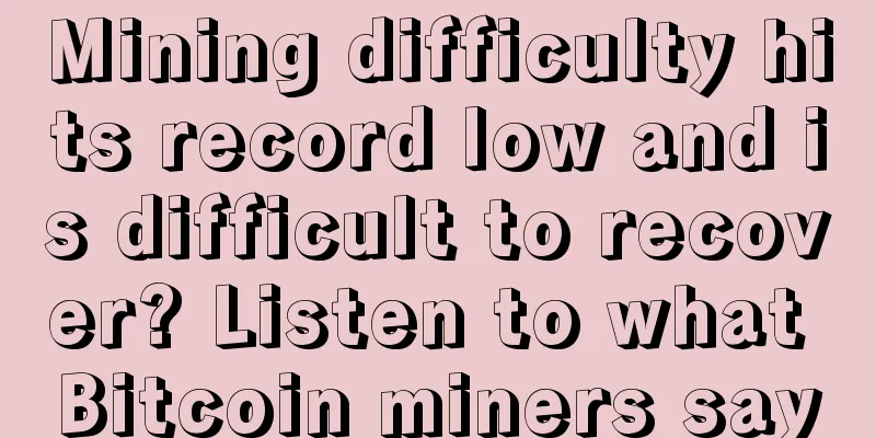 Mining difficulty hits record low and is difficult to recover? Listen to what Bitcoin miners say