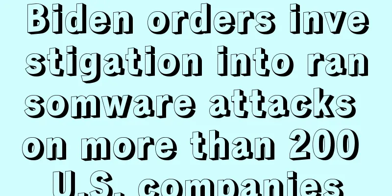 Biden orders investigation into ransomware attacks on more than 200 U.S. companies