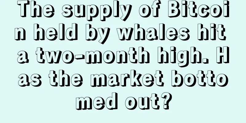 The supply of Bitcoin held by whales hit a two-month high. Has the market bottomed out?