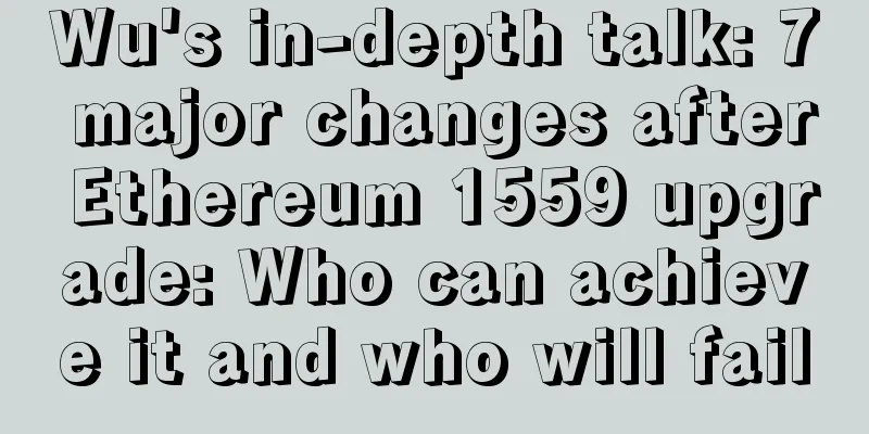 Wu's in-depth talk: 7 major changes after Ethereum 1559 upgrade: Who can achieve it and who will fail