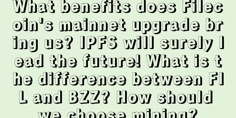 What benefits does Filecoin's mainnet upgrade bring us? IPFS will surely lead the future! What is the difference between FIL and BZZ? How should we choose mining?