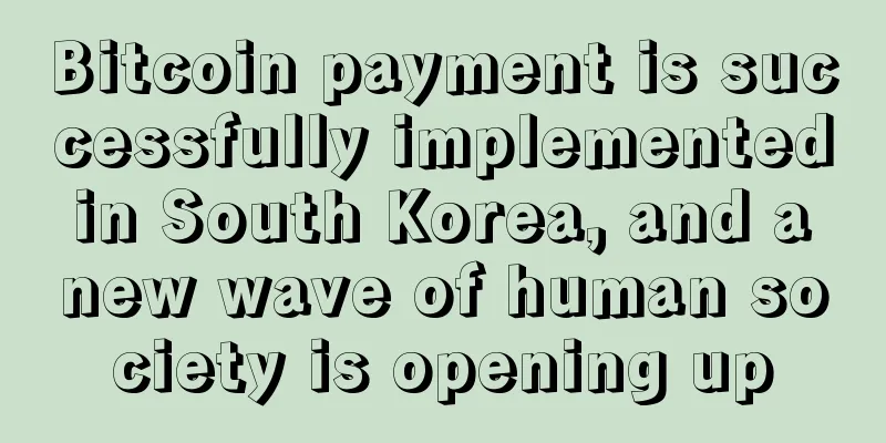 Bitcoin payment is successfully implemented in South Korea, and a new wave of human society is opening up