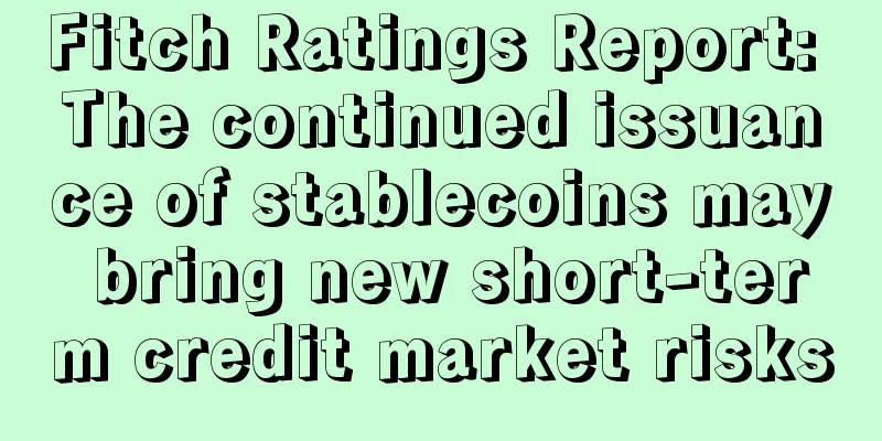 Fitch Ratings Report: The continued issuance of stablecoins may bring new short-term credit market risks