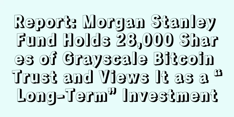 Report: Morgan Stanley Fund Holds 28,000 Shares of Grayscale Bitcoin Trust and Views It as a “Long-Term” Investment