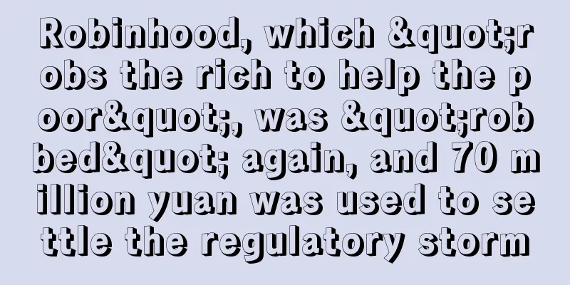 Robinhood, which "robs the rich to help the poor", was "robbed" again, and 70 million yuan was used to settle the regulatory storm