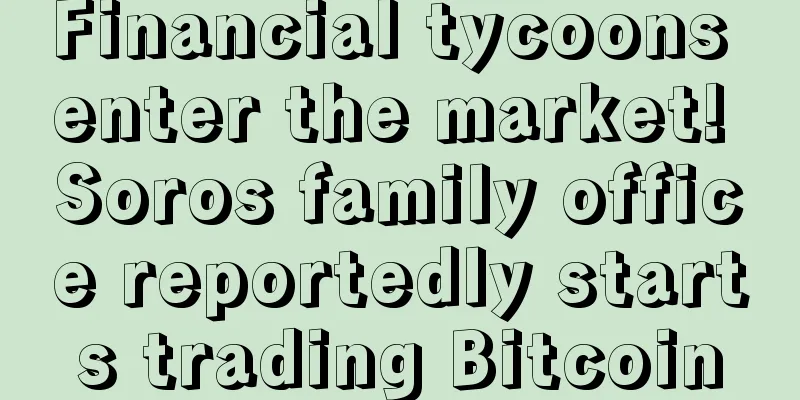Financial tycoons enter the market! Soros family office reportedly starts trading Bitcoin