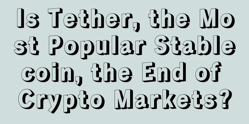 Is Tether, the Most Popular Stablecoin, the End of Crypto Markets?