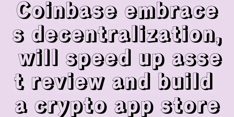 Coinbase embraces decentralization, will speed up asset review and build a crypto app store