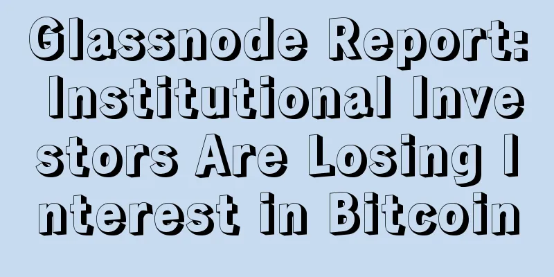 Glassnode Report: Institutional Investors Are Losing Interest in Bitcoin
